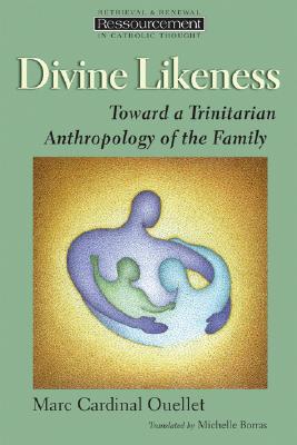 Divine Likeness: Toward a Trinitarian Anthropology of the Family (Ressourcement: Retrieval and Renewal in Catholic Thought (RRRCT))