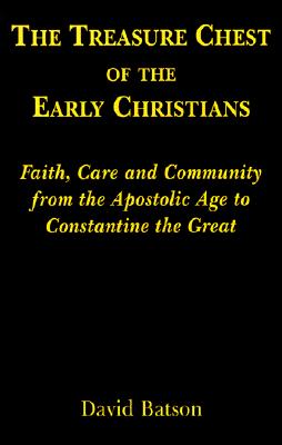 Image for The Treasure Chest of the Early Christians: Faith, Care and Community from the Apostolic Age to Constantine the Great