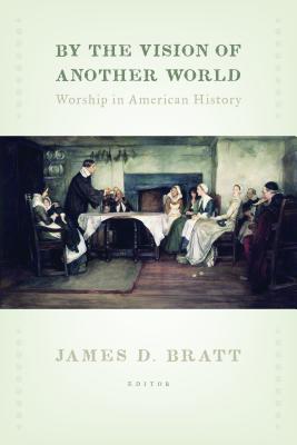 By the Vision of Another World: Worship in American History (The Calvin Institute of Christian Worship Liturgical Studies (CICW))
