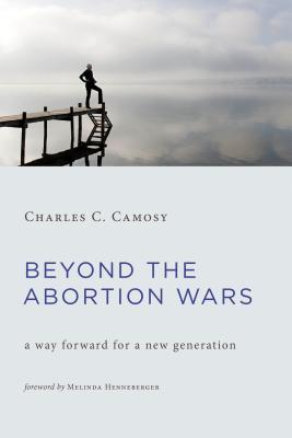 Image for Beyond the Abortion Wars: A Way Forward for a New Generation Beyond the Abortion Wars: A Way Forward for a New Generation