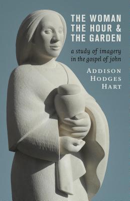 Image for The Woman, the Hour, and the Garden: A Study of Imagery in the Gospel of John