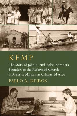 KEMP: The Story of John R. and Mabel Kempers, Founders of the Reformed Church in America Mission in Chiapas, Mexico (The Historical Series of the Reformed Church in America (HSRCA))