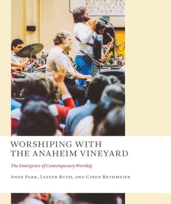 Image for Worshiping with the Anaheim Vineyard: The Emergence of Contemporary Worship (The Church at Worship: Case Studies from Christian History)