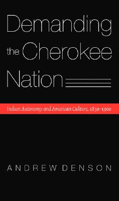 Demanding the Cherokee Nation: Indian Autonomy and American Culture, 1830-1900 : Indians of the Southeast