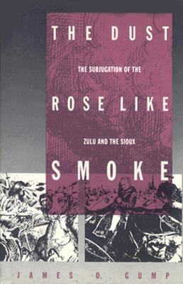 The Dust Rose Like Smoke The Subjugation of the Zulu and the Sioux