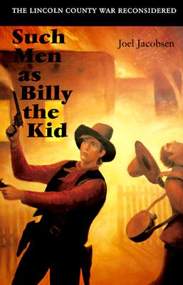 Such Men As Billy The Kid The Lincoln County War Reconsidered