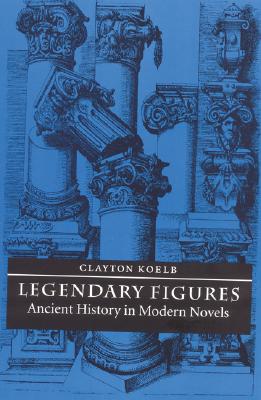 Legendary Figures: Ancient History in Modern Novels [Hardcover] Koelb, Clayton