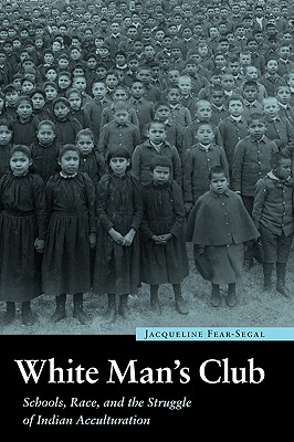 White Man's Club: Schools, Race, and the Struggle of Indian Acculturation (Indigenous Education)