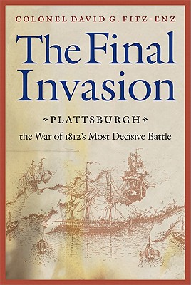 The Final Invasion: Plattsburgh, the War of 1812's Most Decisive Battle