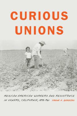 Curious Unions: Mexican American Workers and Resistance in Oxnard, California, 1898-1961 (Race and Ethnicity in the American West)