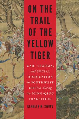 On the Trail of the Yellow Tiger: War, Trauma, and Social Dislocation in Southwest China during the Ming-Qing Transition (Studies in War, Society, and the Military)