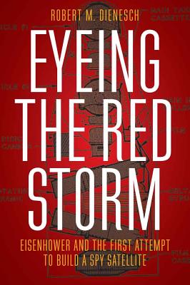 EYEING THE RED STORM: EISENHOWER AND THE FIRST ATTEMPT TO BUILD A SPY SATELLITE