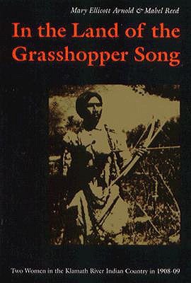 In the Land of the Grasshopper Song: Two Women in the Klamath River Indian Country in 1908-09