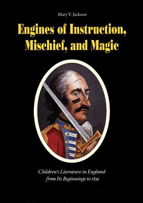 Engines of Instruction, Mischief, and Magic: Children's Literature in England from Its Beginnings to 1839