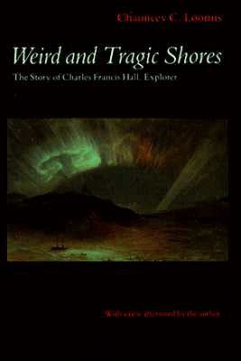 Weird and Tragic Shores: The Story of Charles Francis Hall, Explorer