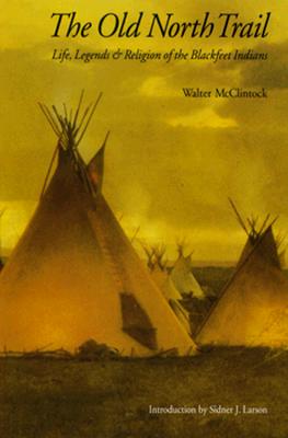 The Old North Trail: Life, Legends, and Religion of the Blackfeet Indians
