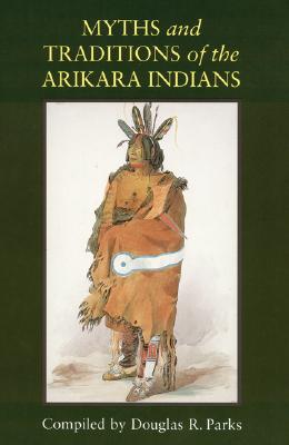 Myths and Traditions of the Arikara Indians (Sources of American Indian Oral Literature)
