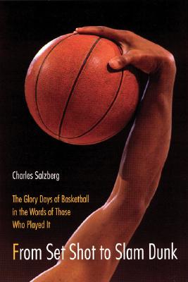 Image for From Set Shot to Slam Dunk: The Glory Days of Basketball in the Words of Those Who Played It