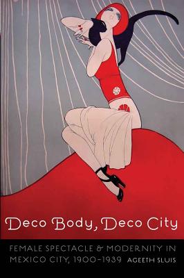 Deco Body, Deco City: Female Spectacle and Modernity in Mexico City, 19001939 (The Mexican Experience)