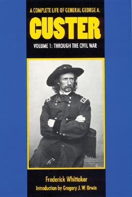 A Complete Life of General George A. Custer, Volume 1: Through the Civil War
