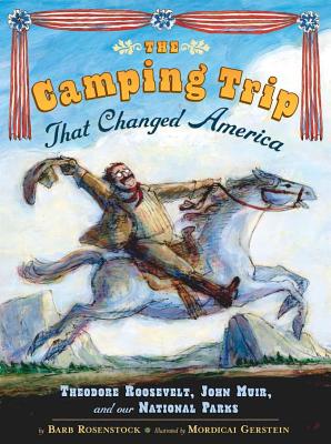 Camping Trip that Changed America: Theodore Roosevelt, John Muir, and Our National Parks