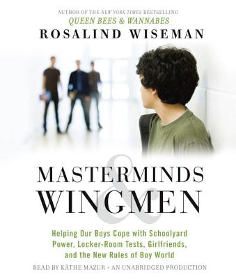 Masterminds and Wingmen: Helping Our Boys Cope with Schoolyard Power, Locker-Room Tests, Girlfriends, and the New Rules of Boy World