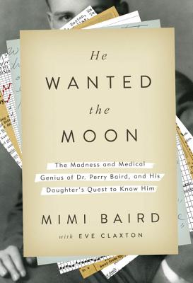 He Wanted the Moon: The Madness and Medical Genius of Dr. Perry Baird, and His Daughter's Quest to Know Him