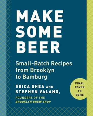 Make Some Beer: Small-Batch Recipes from Brooklyn to Bamberg
