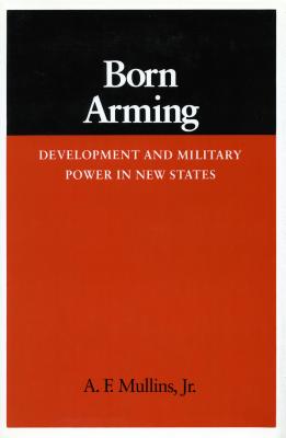 Born Arming: Development & Military Power in New States.