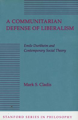 A Communitarian Defense of Liberalism: Emile Durkheim and Contemporary Social Theory (Stanford Series in Philosophy)