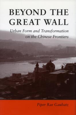 Image for Beyond the Great Wall: Urban Form and Transformation on the Chinese Frontiers