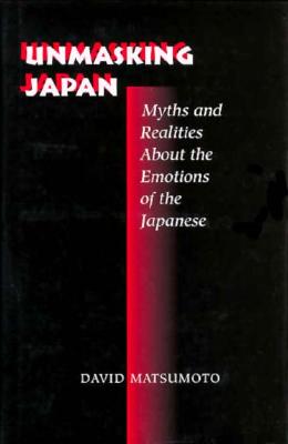 Unmasking Japan : Myths and Realities about the Emotions of the Japanese