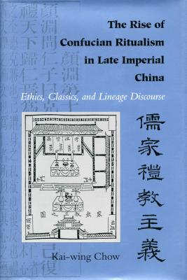 The Rise of Confucian Ritualism in Late Imperial China: Ethics, Classics and Lineage Discourse