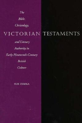 Victorian Testaments: The Bible, Christology, and Literary Authority in Early-Nineteenth-Century British Culture