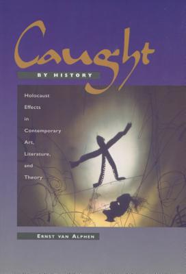 Image for Caught by History: Holocaust Effects in Contemporary Art, Literature, and Theory