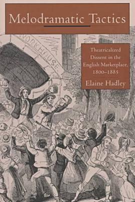 Melodramatic Tactics: Theatricalized Dissent in the English Marketplace, 1800-1885