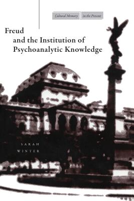Freud and the Institution of Psychoanalytic Knowledge (Cultural Memory in the Present)