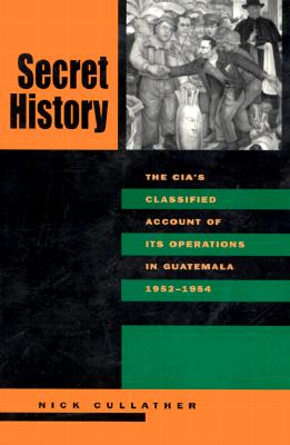 Secret History: The CIAs Classified Account of Its Operations in Guatemala, 1952-1954