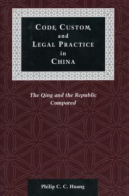 Code, Custom, and Legal Practice in China: The Qing and the Republic Compared (Law, Society, and Culture in China)