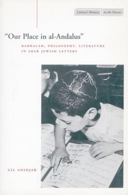 Our Place in al-Andalus: Kabbalah, Philosophy, Literature in Arab Jewish Letters (Cultural Memory in the Present)
