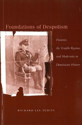 Image for Foundations of Despotism: Peasants, the Trujillo Regime, and Modernity in Dominican History