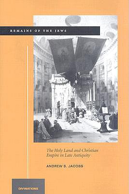 Remains of the Jews: The Holy Land and Christian Empire in Late Antiquity (Divinations: Rereading Late Ancient Religion)