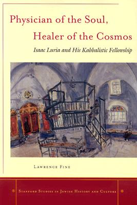 Physician of the Soul, Healer of the Cosmos: Isaac Luria and his Kabbalistic Fellowship (Stanford Studies in Jewish History and Culture)