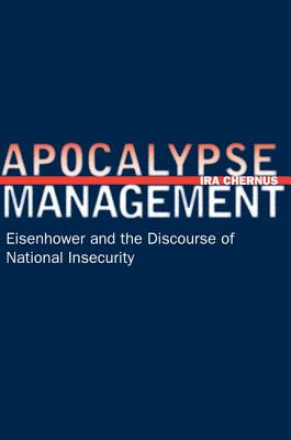 Apocalypse Management: Eisenhower and the Discourse of National Insecurity (Stanford Nuclear Age Series)