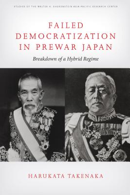Failed Democratization in Prewar Japan: Breakdown of a Hybrid Regime (Studies of the Walter H. Shorenstein Asia-Pacific Research Center)