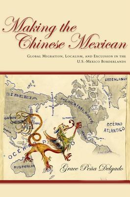 Making the Chinese Mexican: Global Migration, Localism, and Exclusion in the U.S.-Mexico Borderlands