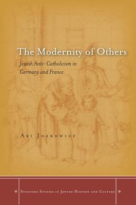 The Modernity of Others: Jewish Anti-Catholicism in Germany and France (Stanford Studies in Jewish History and Culture)