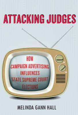 Attacking Judges: How Campaign Advertising Influences State Supreme Court Elections (Stanford Studies in Law and Politics)