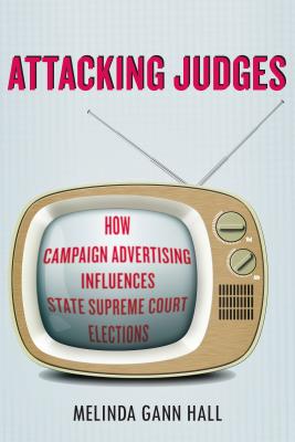 Attacking Judges: How Campaign Advertising Influences State Supreme Court Elections (Stanford Studies in Law and Politics)