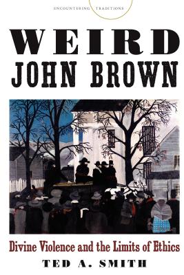 Weird John Brown: Divine Violence and the Limits of Ethics (Encountering Traditions)
